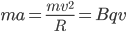  ma=\frac{mv^2}{R}=Bqv 