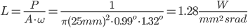 L=\frac{P}{A\cdot \omega}=\frac{1}{\pi (25mm)^2\cdot 0.99^o\cdot1.32^o}=1.28\frac{W}{mm^2\ srad}