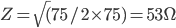Z=\sqrt(75/2\times75)=53\Omega