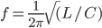 f=\frac{1}{2\pi}\sqrt(L/C)